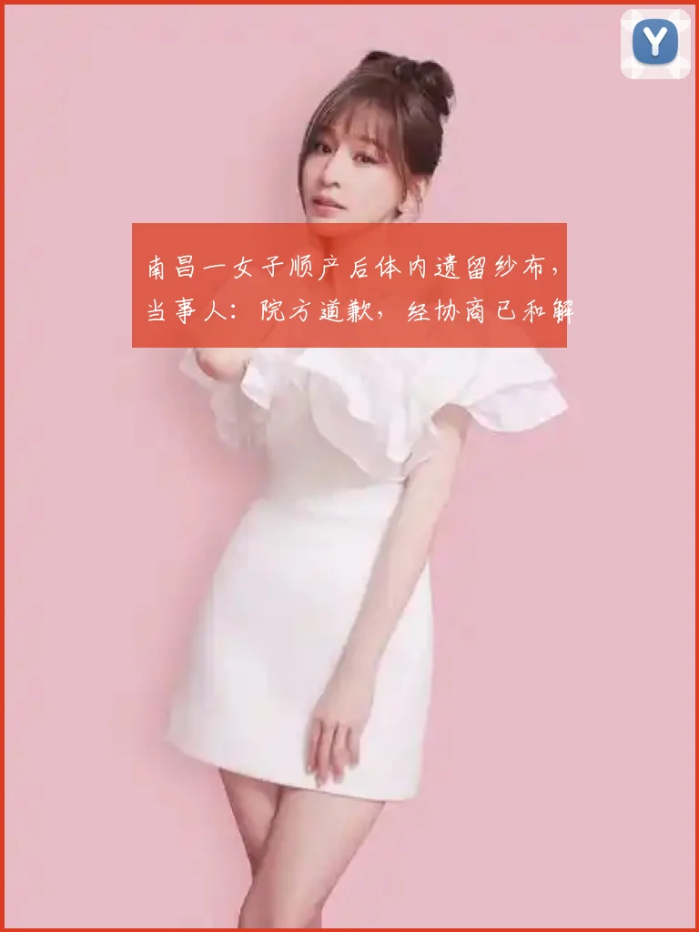 南昌一女子顺产后体内遗留纱布，当事人：院方道歉，经协商已和解