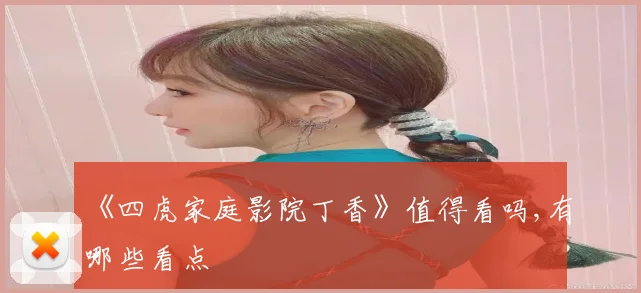 《四虎家庭影院丁香》值得看吗,有哪些看点