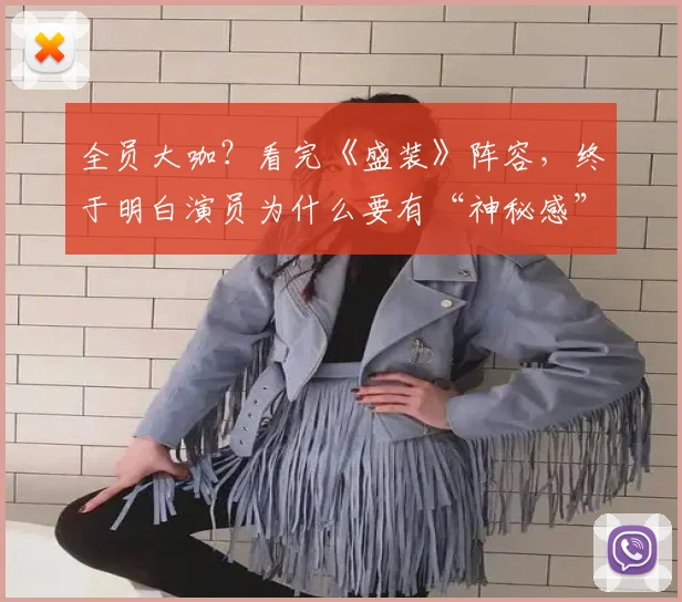 全员大咖？看完《盛装》阵容，终于明白演员为什么要有“神秘感”