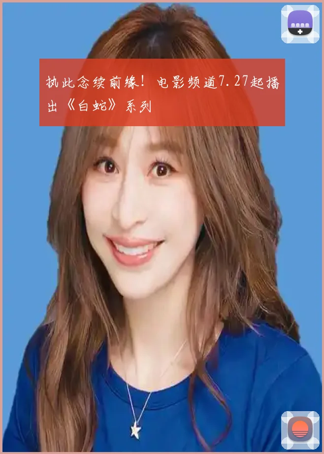 执此念续前缘！电影频道7.27起播出《白蛇》系列