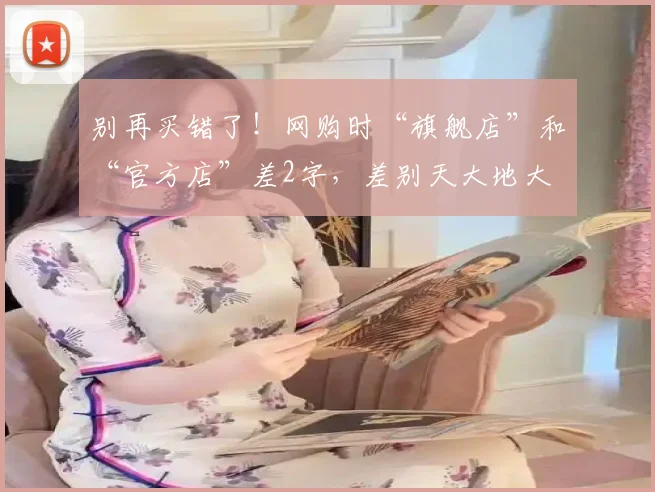 别再买错了！网购时“旗舰店”和“官方店”差2字，差别天大地大