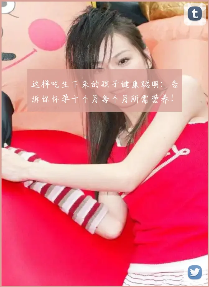 这样吃生下来的孩子健康聪明：告诉你怀孕十个月每个月所需营养！