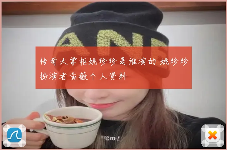 传奇大掌柜姚珍珍是谁演的 姚珍珍扮演者黄薇个人资料