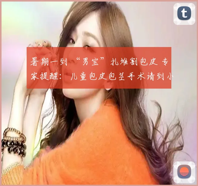 暑期一到 “男宝”扎堆割包皮 专家提醒：儿童包皮包茎手术请到小儿外专科咨询