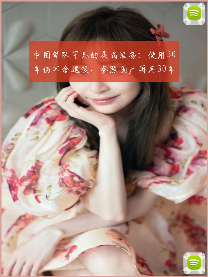 中国军队罕见的美式装备：使用30年仍不舍退役，参照国产再用30年