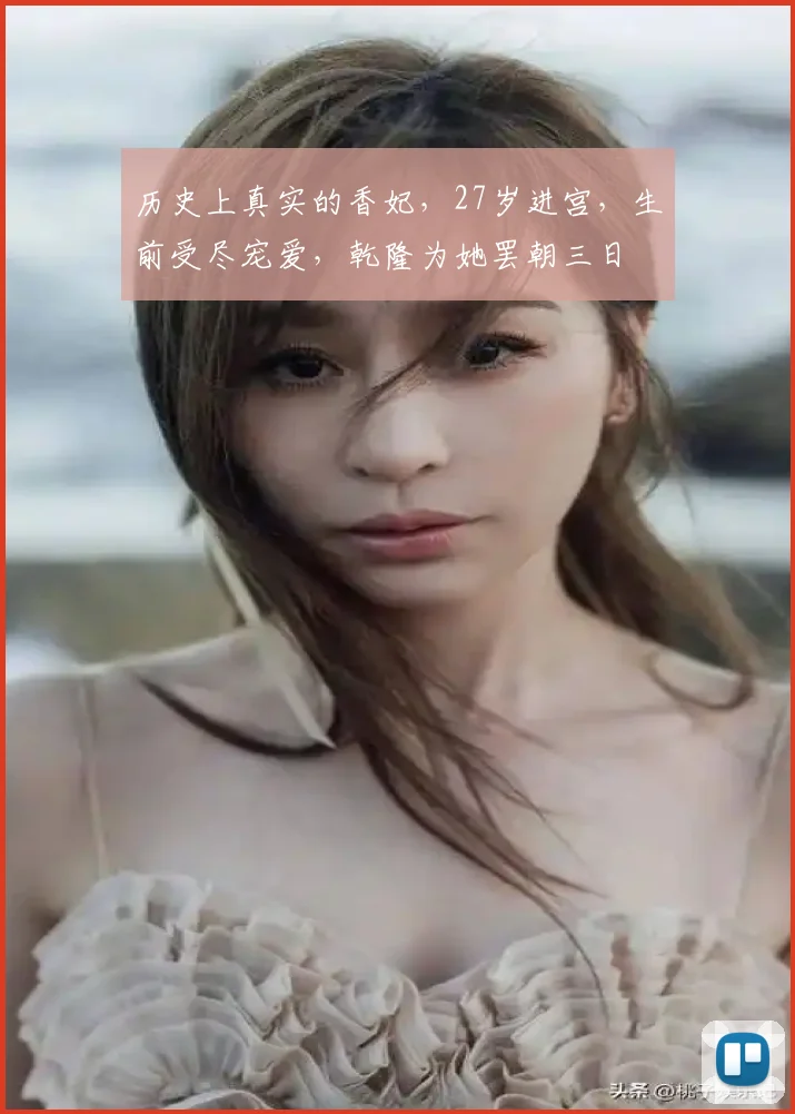 历史上真实的香妃，27岁进宫，生前受尽宠爱，乾隆为她罢朝三日