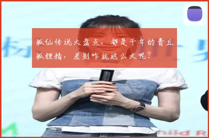 狐仙传说大盘点，都是千年的青丘狐狸精，差别咋就这么大呢？
