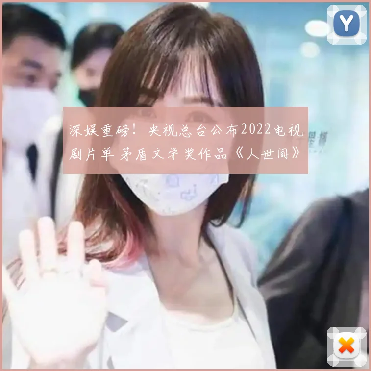 深娱重磅！央视总台公布2022电视剧片单 茅盾文学奖作品《人世间》春节上线