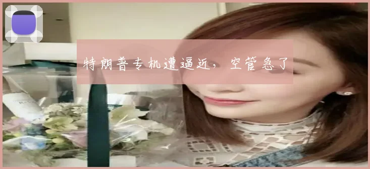 特朗普专机遭逼近，空管急了