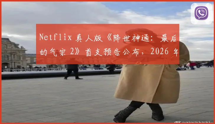 Netflix 真人版《降世神通：最后的气宗 2》首支预告公布，2026 年上映