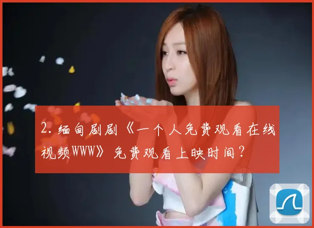2.缅甸剧剧《一个人免费观看在线视频WWW》免费观看上映时间？