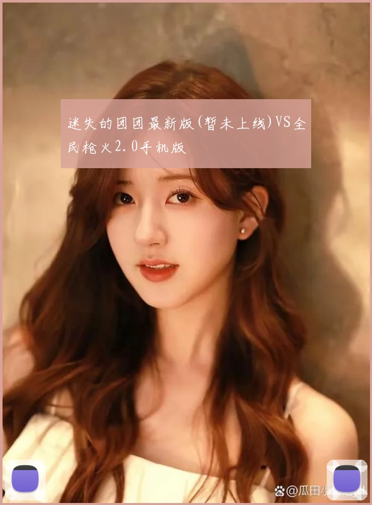 迷失的团团最新版(暂未上线)VS全民枪火2.0手机版