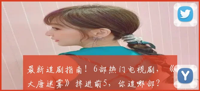 最新追剧指南！6部热门电视剧，《大唐迷雾》挤进前5，你追哪部？