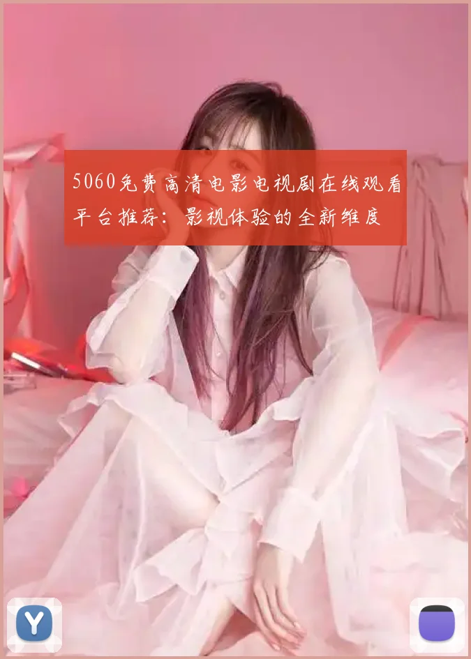 5060免费高清电影电视剧在线观看平台推荐：影视体验的全新维度