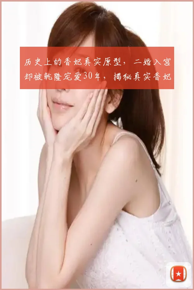 历史上的香妃真实原型，二婚入宫却被乾隆宠爱30年，揭秘真实香妃