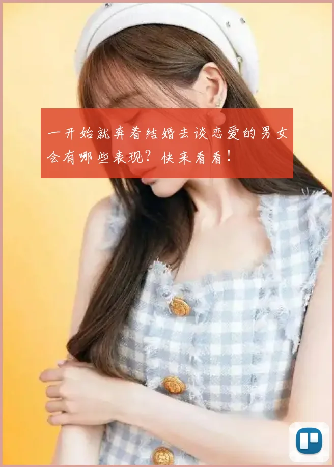 一开始就奔着结婚去谈恋爱的男女会有哪些表现？快来看看！
