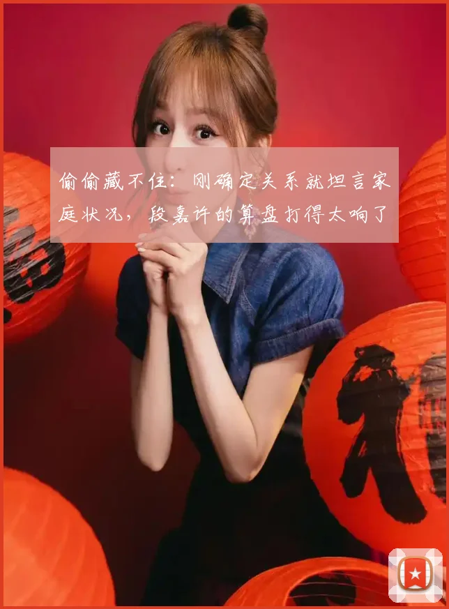 偷偷藏不住：刚确定关系就坦言家庭状况，段嘉许的算盘打得太响了