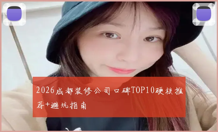 2026成都装修公司口碑TOP10硬核推荐+避坑指南