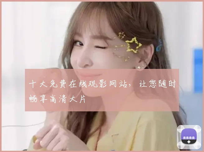 十大免费在线观影网站，让您随时畅享高清大片