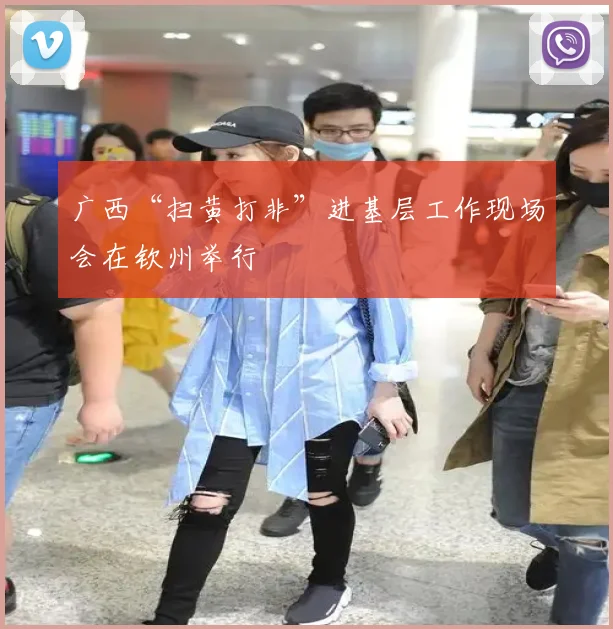广西“扫黄打非”进基层工作现场会在钦州举行