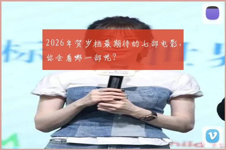 2026年贺岁档最期待的七部电影，你会看哪一部呢？