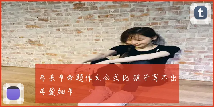 母亲节命题作文公式化 孩子写不出母爱细节