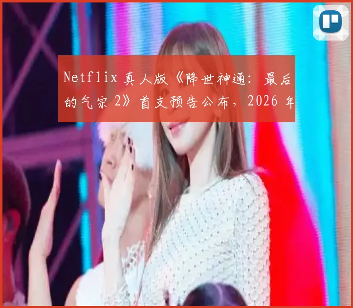 Netflix 真人版《降世神通：最后的气宗 2》首支预告公布，2026 年上映
