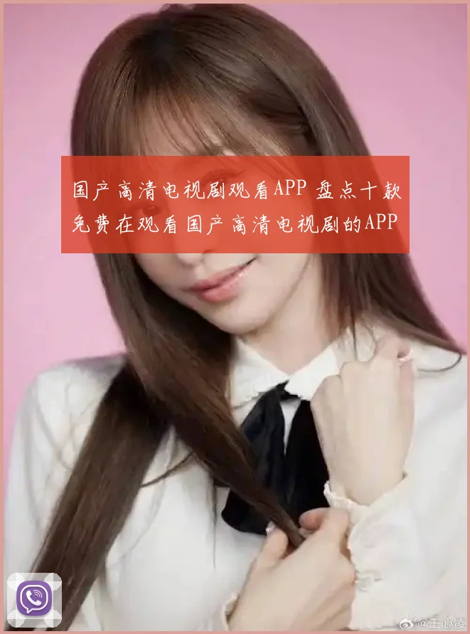 国产高清电视剧观看APP 盘点十款免费在观看国产高清电视剧的APP
