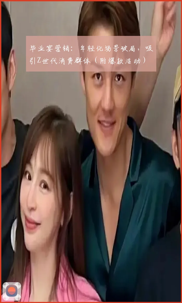 毕业宴营销：年轻化场景破局，吸引Z世代消费群体（附爆款活动）