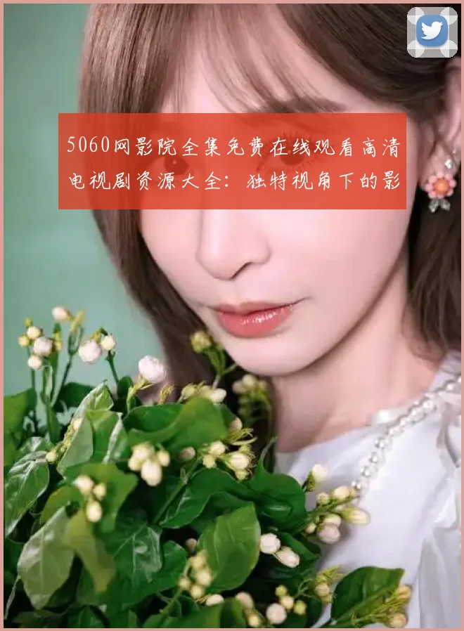 5060网影院全集免费在线观看高清电视剧资源大全：独特视角下的影视魅力探析 (2)