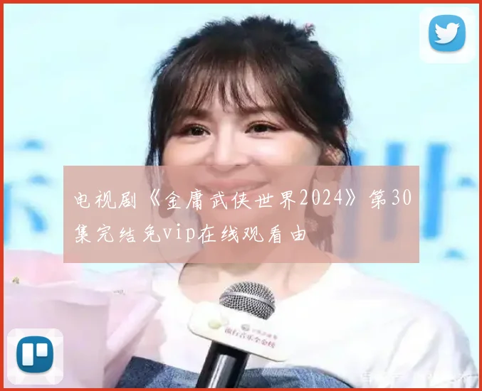 电视剧《金庸武侠世界2024》第30集完结免vip在线观看由