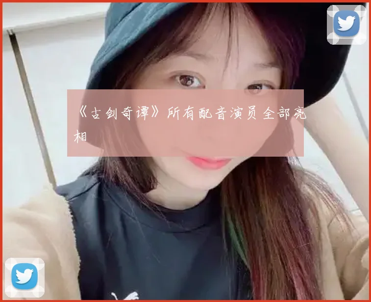 《古剑奇谭》所有配音演员全部亮相