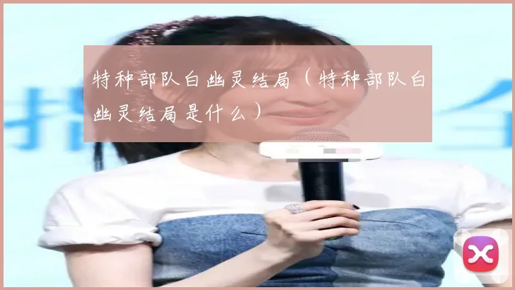 特种部队白幽灵结局（特种部队白幽灵结局是什么）