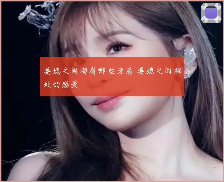 婆媳之间都有哪些矛盾 婆媳之间相处的感受