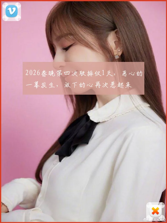 2026春晚第四次联排仅1天，恶心的一幕发生，放下的心再次悬起来