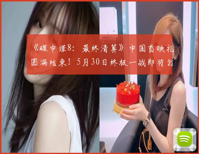 《碟中谍8：最终清算》中国首映礼圆满结束！5月30日终极一战即将打响！