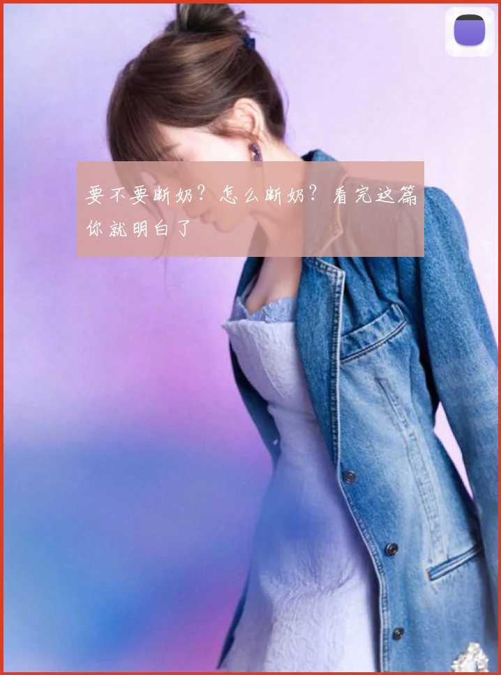 要不要断奶？怎么断奶？看完这篇你就明白了