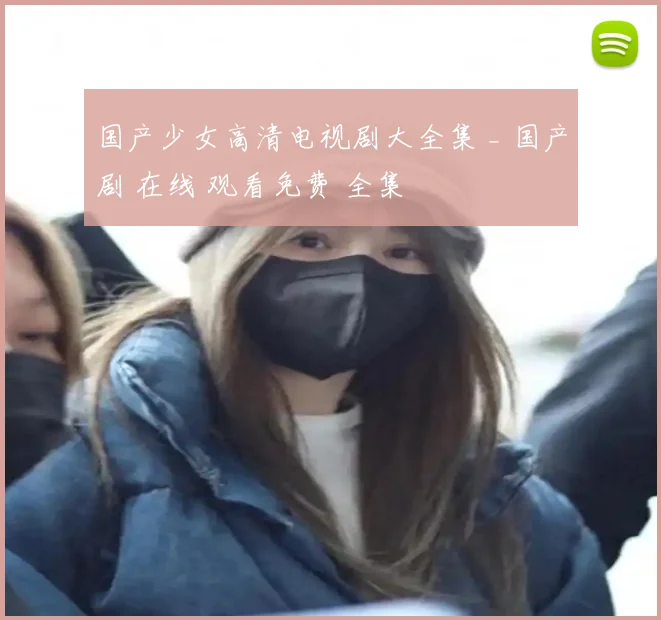 国产少女高清电视剧大全集 _ 国产剧 在线 观看免费 全集