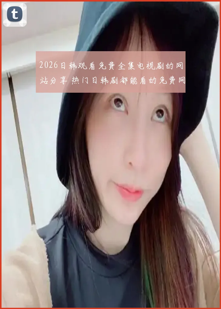 2026日韩观看免费全集电视剧的网站分享 热门日韩剧都能看的免费网站推荐