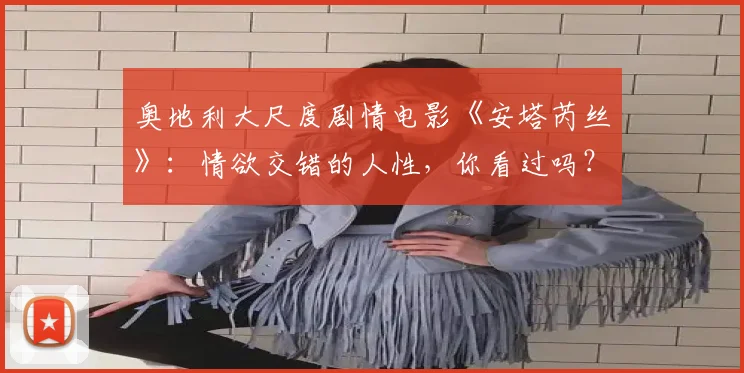 奥地利大尺度剧情电影《安塔芮丝》：情欲交错的人性，你看过吗？